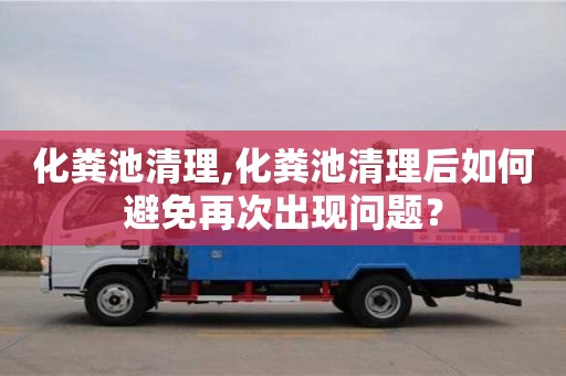 北京化糞池清理,化糞池清理后如何避免再次出現問題？