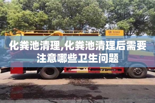 北京化糞池清理,化糞池清理后需要注意哪些衛生問題