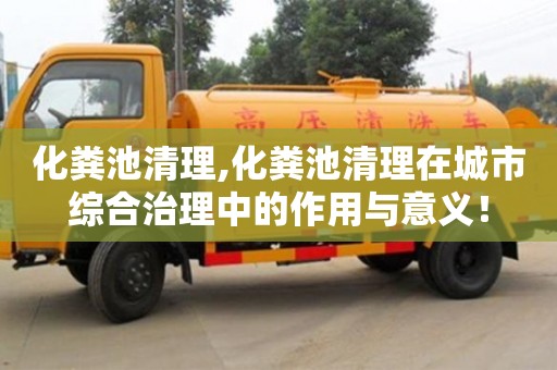 北京化糞池清理,化糞池清理在城市綜合治理中的作用與意義！