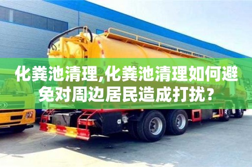 北京化糞池清理,化糞池清理如何避免對周邊居民造成打擾？