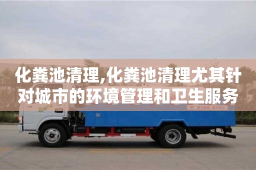 化糞池清理,化糞池清理尤其針對(duì)城市的環(huán)境管理和衛(wèi)生服務(wù)