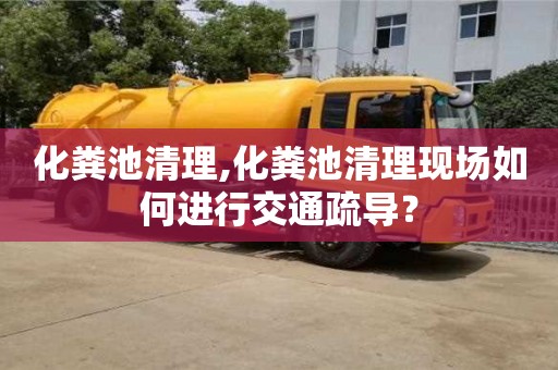 化糞池清理,化糞池清理現場如何進行交通疏導？