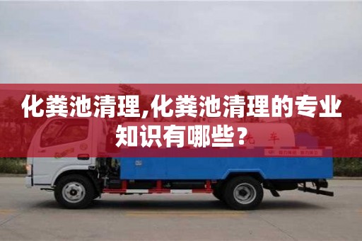 北京化糞池清理,化糞池清理的專業知識有哪些？