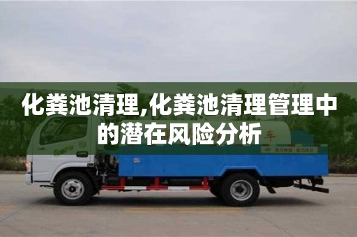 北京化糞池清理,化糞池清理管理中的潛在風(fēng)險分析