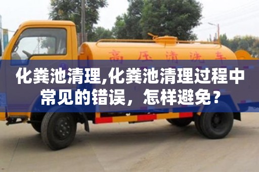北京化糞池清理,化糞池清理過程中常見的錯誤，怎樣避免？