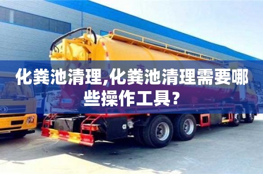 北京化糞池清理,化糞池清理需要哪些操作工具？
