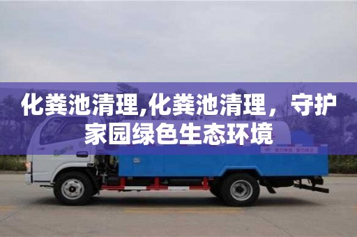深圳化糞池清理,化糞池清理，守護家園綠色生態(tài)環(huán)境