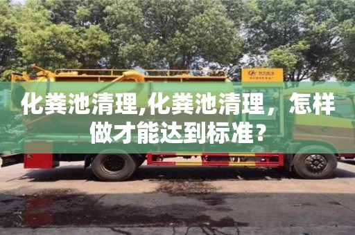 北京化糞池清理,化糞池清理，怎樣做才能達到標準？