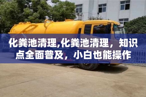 北京化糞池清理,化糞池清理，知識點全面普及，小白也能操作