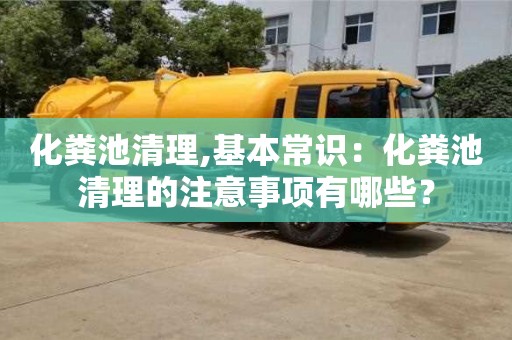 北京化糞池清理,基本常識：化糞池清理的注意事項有哪些？