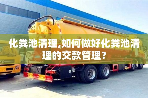 北京化糞池清理,如何做好化糞池清理的交款管理？