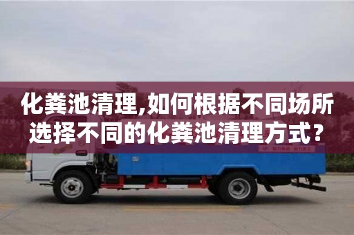 化糞池清理,如何根據不同場所選擇不同的化糞池清理方式？