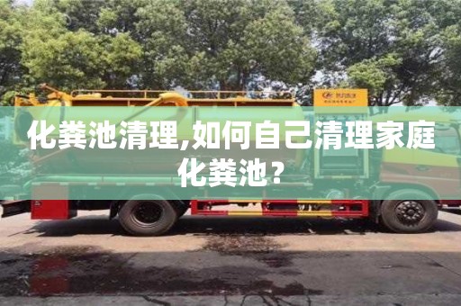 北京化糞池清理,如何自己清理家庭化糞池？