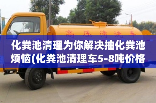 北京化糞池清理為你解決抽化糞池煩惱(化糞池清理車5-8噸價格)