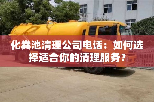 北京化糞池清理公司電話：如何選擇適合你的清理服務？