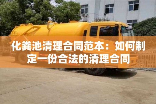 北京化糞池清理合同范本：如何制定一份合法的清理合同