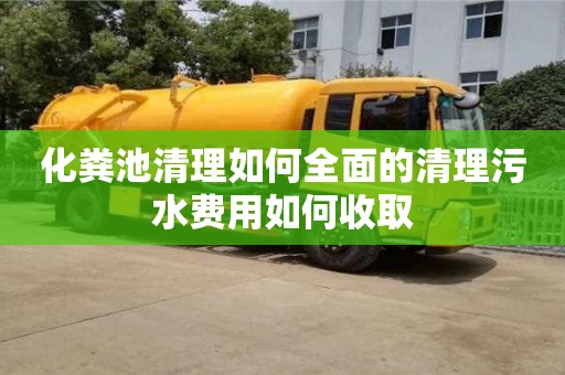 化糞池清理如何全面的清理污水費用如何收取