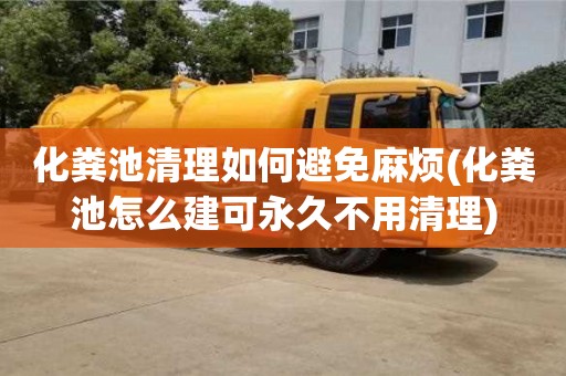 太原化糞池清理如何避免麻煩(化糞池怎么建可永久不用清理)