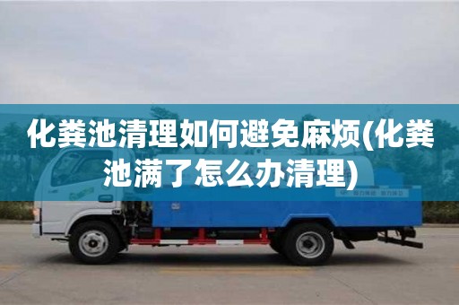 北京化糞池清理如何避免麻煩(化糞池滿了怎么辦清理)