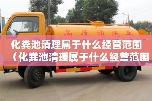 化糞池清理屬于什么經營范圍（化糞池清理屬于什么經營范圍類別）