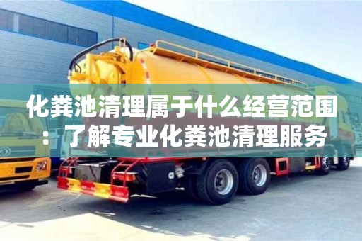 北京化糞池清理屬于什么經營范圍：了解專業化糞池清理服務
