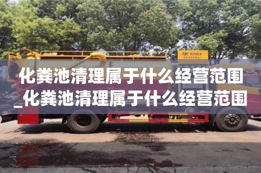 太原化糞池清理屬于什么經營范圍_化糞池清理屬于什么經營范圍的