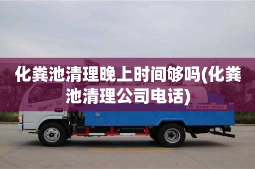 昆明化糞池清理晚上時間夠嗎(化糞池清理公司電話)