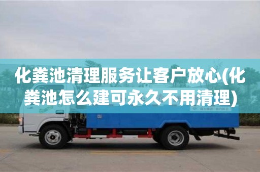 北京化糞池清理服務讓客戶放心(化糞池怎么建可永久不用清理)