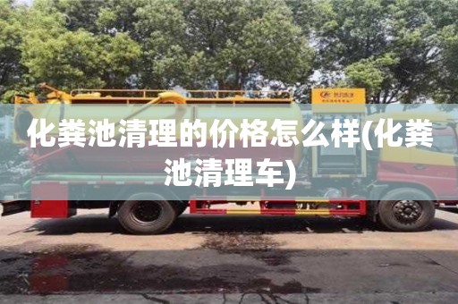 北京化糞池清理的價格怎么樣(化糞池清理車)
