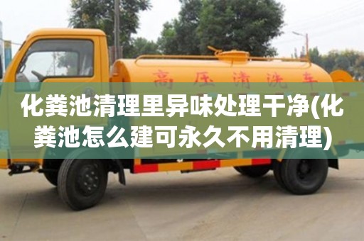 北京化糞池清理里異味處理干凈(化糞池怎么建可永久不用清理)