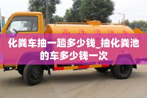 天津化糞車抽一趟多少錢_抽化糞池的車多少錢一次