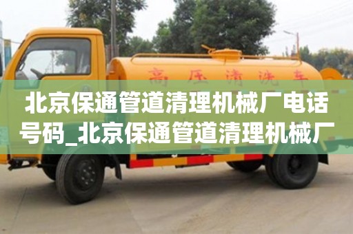 北京保通管道清理機械廠電話號碼_北京保通管道清理機械廠電話號碼多少