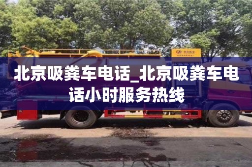 北京吸糞車電話_北京吸糞車電話小時服務熱線