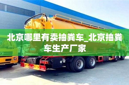 鄭州北京哪里有賣抽糞車_北京抽糞車生產廠家