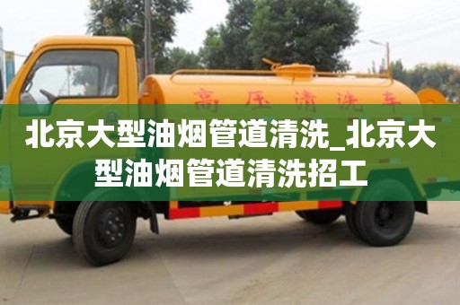北京大型油煙管道清洗_北京大型油煙管道清洗招工