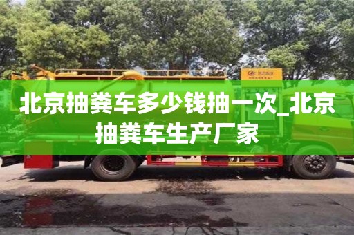 福州北京抽糞車多少錢抽一次_北京抽糞車生產廠家