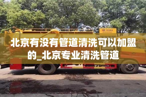 北京有沒有管道清洗可以加盟的_北京專業清洗管道