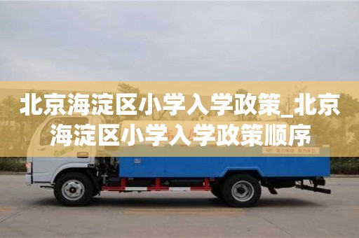 唐山北京海淀區小學入學政策_北京海淀區小學入學政策順序