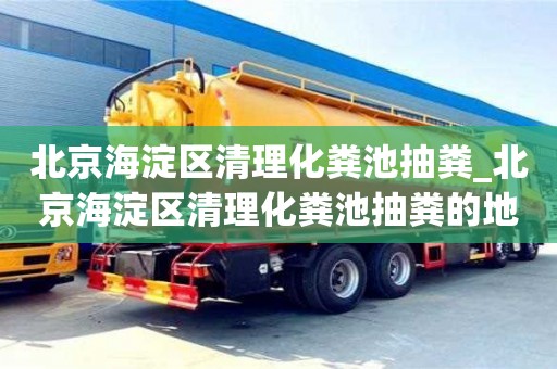 北京北京海淀區清理化糞池抽糞_北京海淀區清理化糞池抽糞的地方
