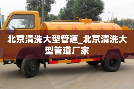 唐山北京清洗大型管道_北京清洗大型管道廠家