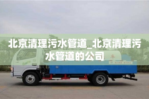 唐山北京清理污水管道_北京清理污水管道的公司