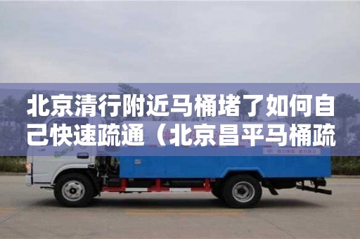 北京北京清行附近馬桶堵了如何自己快速疏通（北京昌平馬桶疏通）