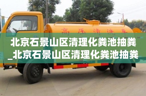唐山北京石景山區清理化糞池抽糞_北京石景山區清理化糞池抽糞公司