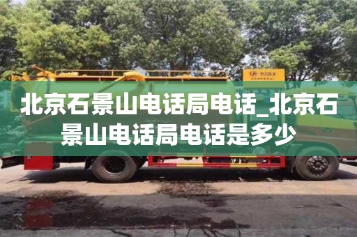石家莊北京石景山電話局電話_北京石景山電話局電話是多少