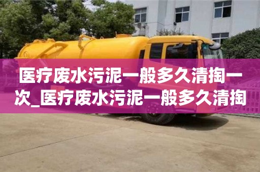 唐山醫療廢水污泥一般多久清掏一次_醫療廢水污泥一般多久清掏一次好