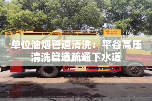 唐山單位油煙管道清洗：平谷高壓清洗管道疏通下水道