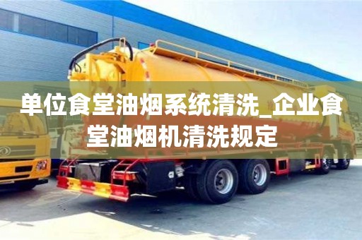 單位食堂油煙系統(tǒng)清洗_企業(yè)食堂油煙機(jī)清洗規(guī)定
