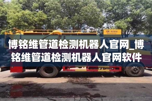 博銘維管道檢測機器人官網(wǎng)_博銘維管道檢測機器人官網(wǎng)軟件
