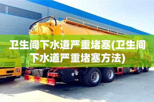 昆明衛生間下水道嚴重堵塞(衛生間下水道嚴重堵塞方法)