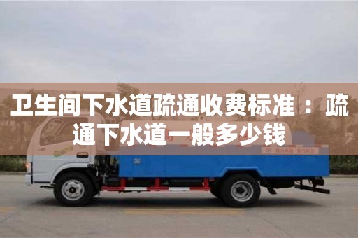北京衛(wèi)生間下水道疏通收費標準 ：疏通下水道一般多少錢